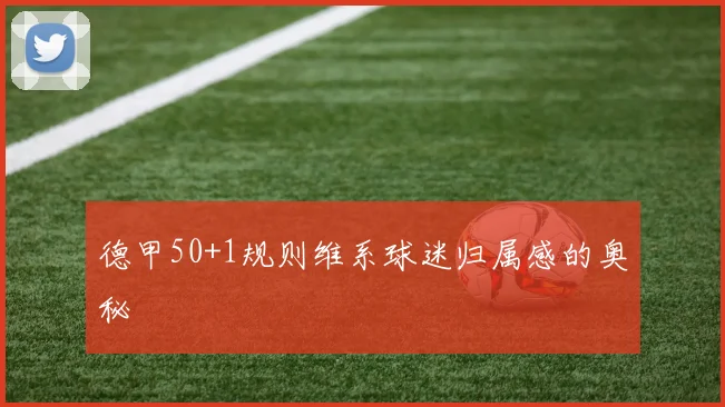 德甲50+1规则维系球迷归属感的奥秘