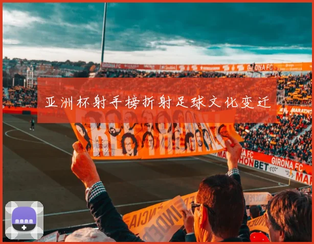 亚洲杯射手榜折射足球文化变迁