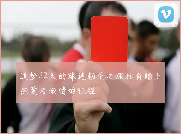 追梦32天的球迷朝圣之旅独自踏上热爱与激情的征程