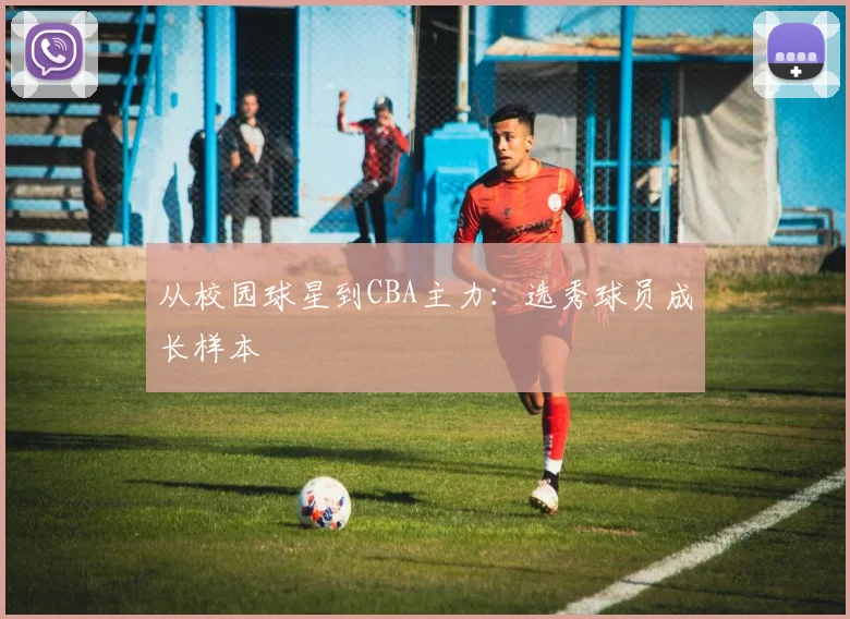 从校园球星到CBA主力：选秀球员成长样本
