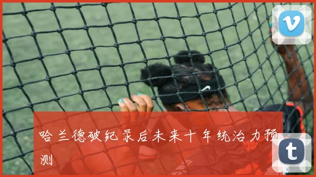 哈兰德破纪录后未来十年统治力预测