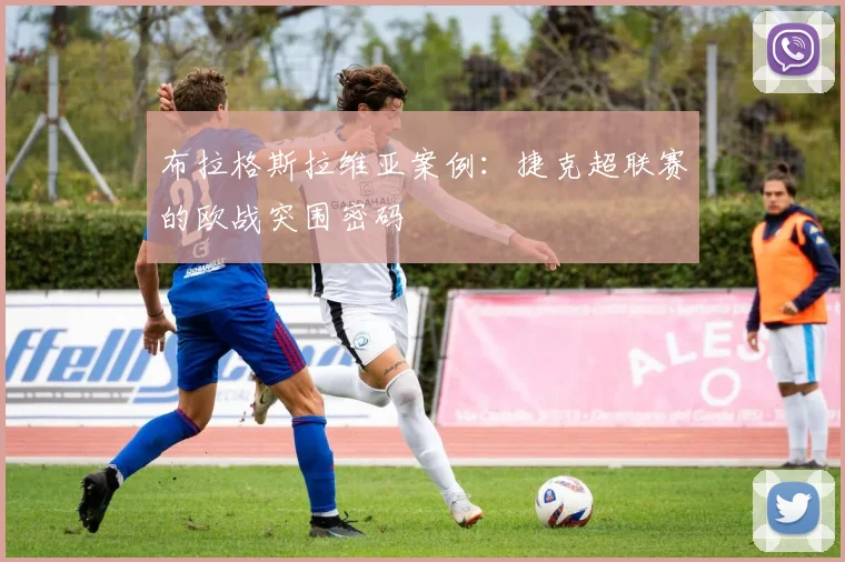 布拉格斯拉维亚案例：捷克超联赛的欧战突围密码
