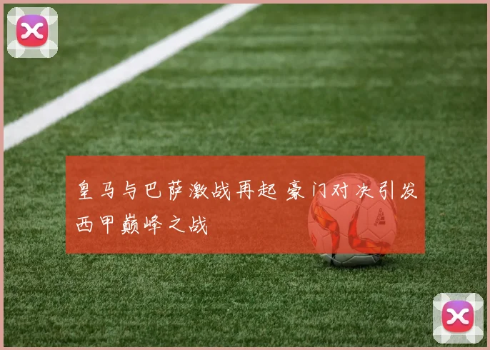 皇马与巴萨激战再起 豪门对决引发西甲巅峰之战