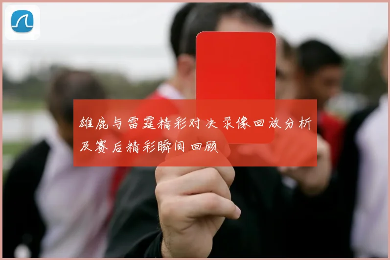 雄鹿与雷霆精彩对决录像回放分析及赛后精彩瞬间回顾