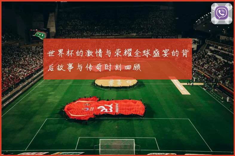 世界杯的激情与荣耀全球盛宴的背后故事与传奇时刻回顾